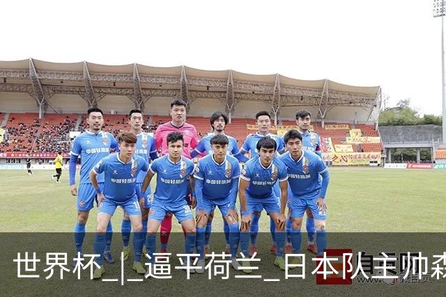 世界杯 | 逼平荷兰 日本队主帅森保一仍不满意