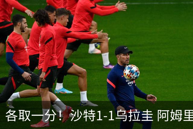 各取一分！沙特1-1乌拉圭 阿姆里破门阿劳霍扳平乌加特中柱