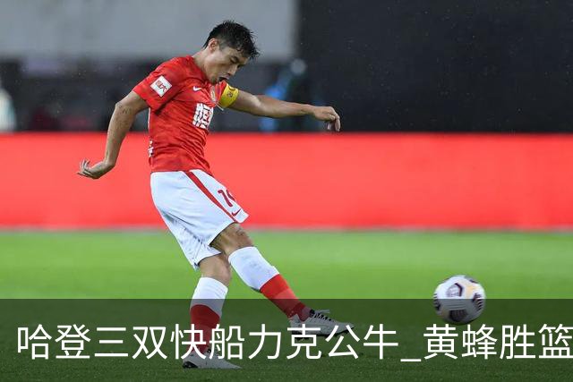 哈登三双快船力克公牛 黄蜂胜篮网终结6连败