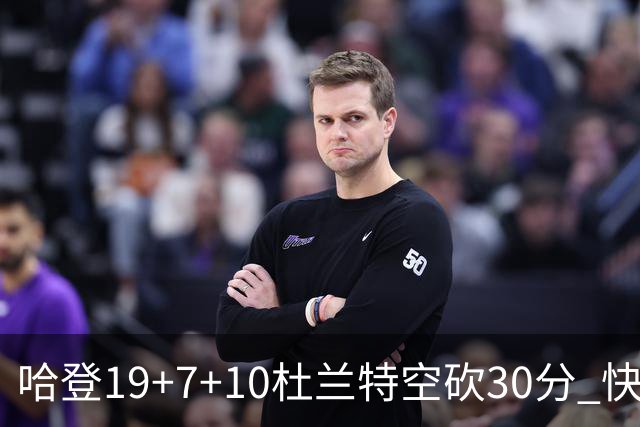 哈登19+7+10杜兰特空砍30分 快船大胜太阳27分
