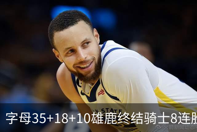 字母35+18+10雄鹿终结骑士8连胜 灰熊扑灭热火