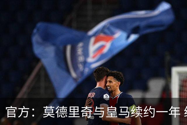 官方：莫德里奇与皇马续约一年 继续留守伯纳乌
