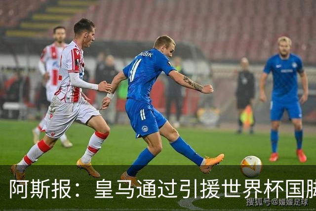 阿斯报：皇马通过引援世界杯国脚增加，实际上有15人参加世界杯